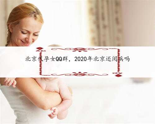 北京代孕女QQ群，2020年北京还
