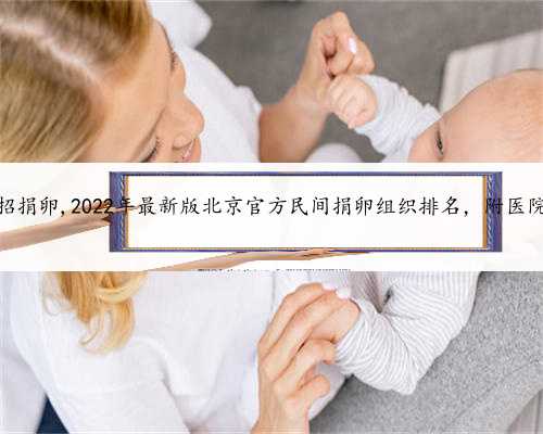 北京急招捐卵,2022年最新版北京官方民间捐卵组织排名，附医院名单？