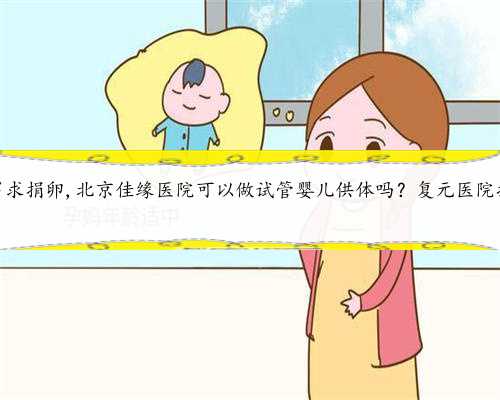 北京单身男求捐卵,北京佳缘医院可以做试管婴儿供体吗？复元医院捐卵流程。