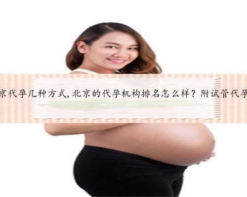 北京代孕几种方式,北京的代孕机构排名怎么样？附试管代孕？