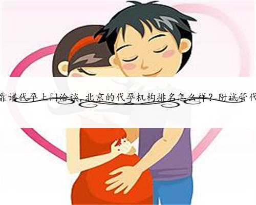 北京靠谱代孕上门洽谈,北京的代孕机构排名怎么样？附试管代孕？